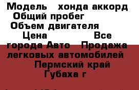  › Модель ­ хонда аккорд › Общий пробег ­ 132 000 › Объем двигателя ­ 24 › Цена ­ 620 000 - Все города Авто » Продажа легковых автомобилей   . Пермский край,Губаха г.